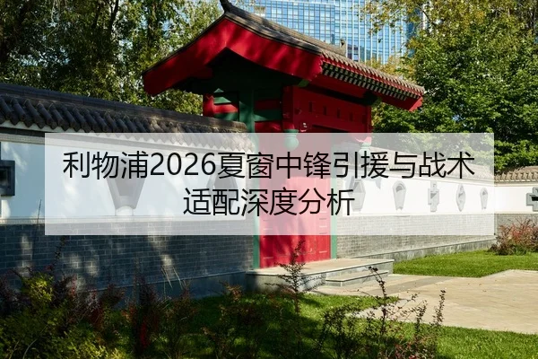 利物浦2026夏窗中锋引援与战术适配深度分析